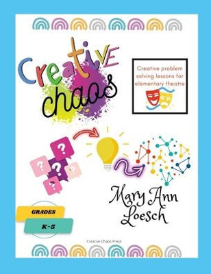 Creative Chaos: Creative Problem Solving Lessons For Elementary Theatre