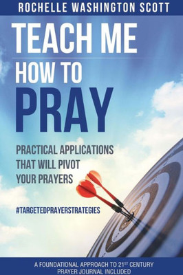 Teach Me How To Pray: Practical Applications That Will Pivot Your Prayers