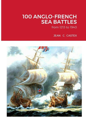 100 Anglo-French Sea Battles: From 1213 To 1940