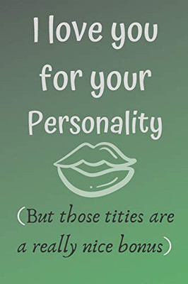 I love you for your personality ( but those tities are a really nice bonus): Hilarious funny gag notebook, rude and naughty gift for your partner for valentine's day