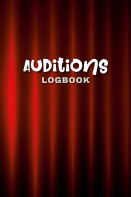 Audition Logbook: This Is Your Guide To Tracking Your Progress, Organizing Your Auditions, And Achieving Your Acting Goals. Keep Your Career On Track With This Essential Tool.