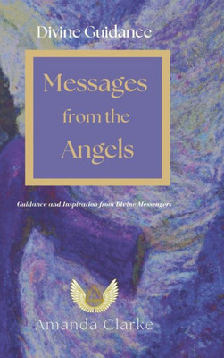 Divine Guidance: Messages From The Angels: Guidance And Inspiration From Divine Messengers