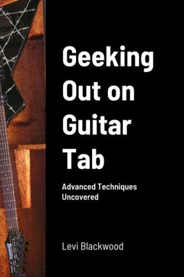 Geeking Out On Guitar Tab: Advanced Techniques Uncovered