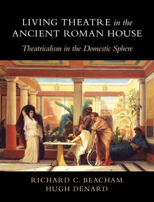 Living Theatre In The Ancient Roman House: Theatricalism In The Domestic Sphere