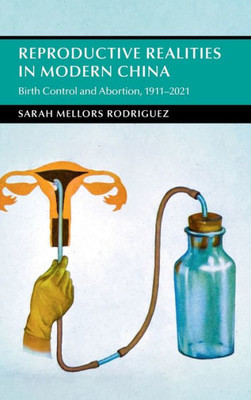 Reproductive Realities In Modern China: Birth Control And Abortion, 19112021 (Cambridge Studies In The History Of The People'S Republic Of China)