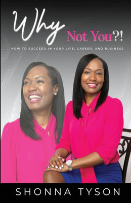 Why Not You?!: How To Succeed In Your Life, Career, And Business