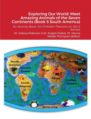 Exploring Our World: Meet Amazing Animals Of The Seven Continents (Book 5 South America): An Activity Book For Children Themed On The 5 Senses