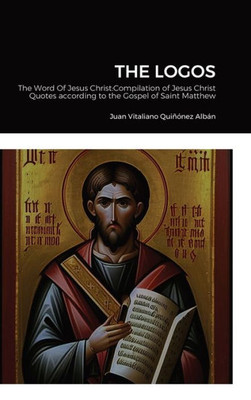 The Logos: The Word Of Jesus Christ: Compilation Of Jesus Christ'S Quotes According To The Gospel Of Saint Matthew