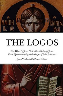 The Logos - The Word Of Jesus Christ [? ?????]: Compilation Of Jesus Christ Quotes According To The Gospel Of Saint Matthew