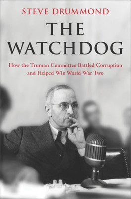 The Watchdog: How The Truman Committee Battled Corruption And Helped Win World War Two