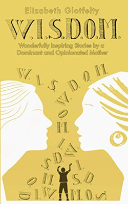 W.I.S.D.O.M.: Wonderfully Inspiring Stories by a Dominant and Opinionated Mother