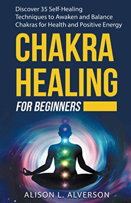 Chakra Healing For Beginners: Discover 35 Self-Healing Techniques to Awaken and Balance Chakras for Health and Positive Energy (Chakra Series Book 2)