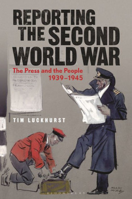 Reporting The Second World War: The Press And The People 1939-1945