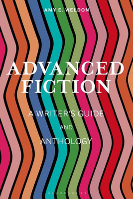 Advanced Fiction: A Writer'S Guide And Anthology (Bloomsbury Writer'S Guides And Anthologies)