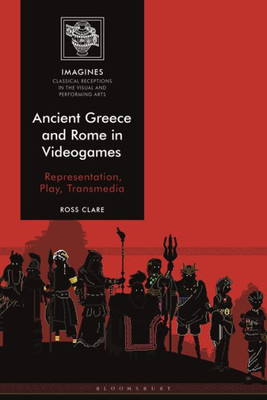 Ancient Greece And Rome In Videogames: Representation, Play, Transmedia (Imagines  Classical Receptions In The Visual And Performing Arts)