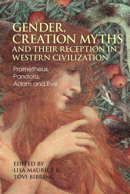 Gender, Creation Myths And Their Reception In Western Civilization: Prometheus, Pandora, Adam And Eve (Bloomsbury Studies In Classical Reception)