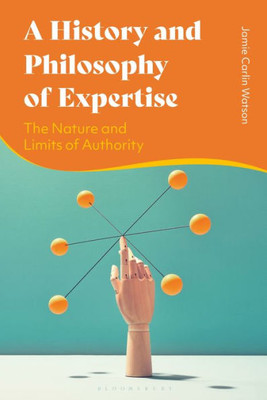 History And Philosophy Of Expertise, A: The Nature And Limits Of Authority