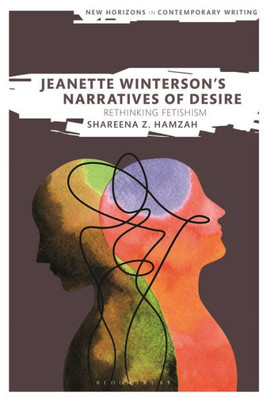 Jeanette WintersonS Narratives Of Desire: Rethinking Fetishism (New Horizons In Contemporary Writing)