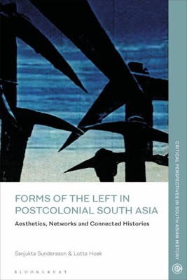 Forms Of The Left In Postcolonial South Asia: Aesthetics, Networks And Connected Histories (Critical Perspectives In South Asian History)