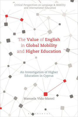 Value Of English In Global Mobility And Higher Education, The: An Investigation Of Higher Education In Cyprus (Critical Perspectives On Language, Mobility And International Education)