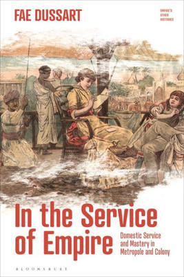 In The Service Of Empire: Domestic Service And Mastery In Metropole And Colony (EmpireS Other Histories)