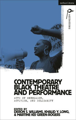 Contemporary Black Theatre And Performance: Acts Of Rebellion, Activism, And Solidarity (Methuen Drama Agitations: Text, Politics And Performances)