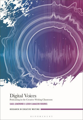 Digital Voices: Podcasting In The Creative Writing Classroom (Research In Creative Writing)