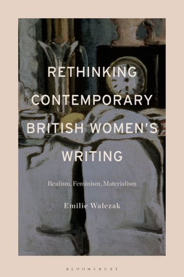 Rethinking Contemporary British WomenS Writing: Realism, Feminism, Materialism