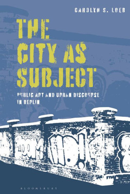City As Subject, The: Public Art And Urban Discourse In Berlin
