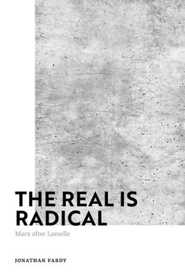Real Is Radical, The: Marx After Laruelle