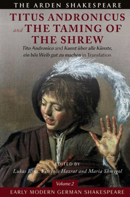 Early Modern German Shakespeare: Titus Andronicus And The Taming Of The Shrew: Tito Andronico And Kunst Über Alle Künste, Ein Bös Weib Gut Zu Machen In Translation