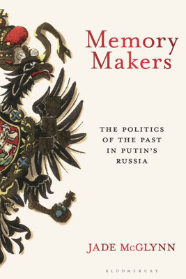 Memory Makers: The Politics Of The Past In Putin'S Russia