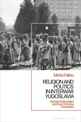 Religion And Politics In Interwar Yugoslavia: Serbian Nationalism And East Orthodox Christianity