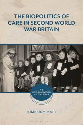 Biopolitics Of Care In Second World War Britain, The (The Mass-Observation Critical Series)