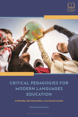 Critical Pedagogies For Modern Languages Education: Criticality, Decolonization, And Social Justice (Bloomsbury Guidebooks For Language Teachers)
