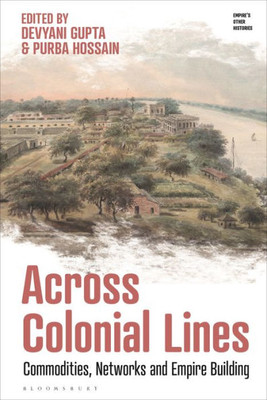 Across Colonial Lines: Commodities, Networks And Empire Building (EmpireS Other Histories)
