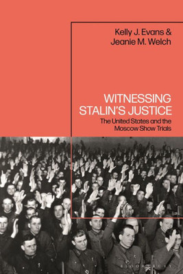 Witnessing StalinS Justice: The United States And The Moscow Show Trials