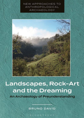 Landscapes, Rock-Art And The Dreaming: An Archaeology Of Preunderstanding (New Approaches To Anthropological Archaeology)