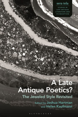 Late Antique Poetics?, A: The Jeweled Style Revisited (Sera Tela: Studies In Late Antique Literature And Its Reception)