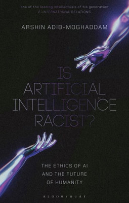 Is Artificial Intelligence Racist?: The Ethics Of Ai And The Future Of Humanity