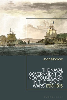 Naval Government Of Newfoundland In The French Wars, The: 1793-1815