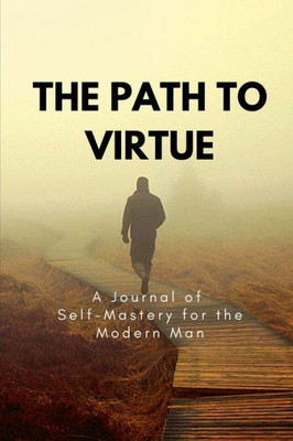 The Path To Virtue: A Journal Of Self-Mastery For The Modern Man