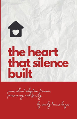 Heart That Silence Built: Poems About Adoption, Trauma, Permanency And Family.