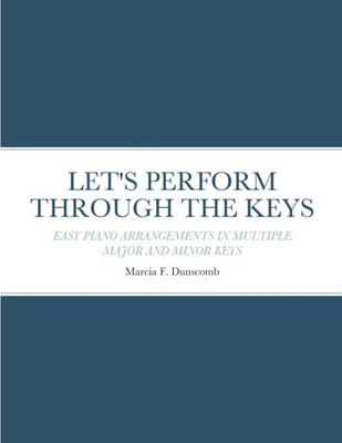 Let'S Perform Through The Keys: Easy Piano Arrangements In Multiple Major And Minor Keys