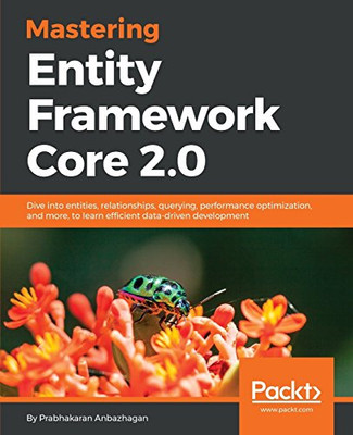Mastering Entity Framework Core 2.0: Dive into entities, relationships, querying, performance optimization, and more, to learn efficient data-driven development