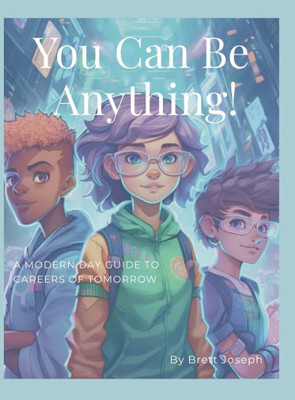 You Can Be Anything!: A Modern Day Guide To Careers Of Tomorrow