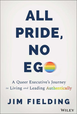 All Pride, No Ego: A Queer Executive'S Journey To Living And Leading Authentically