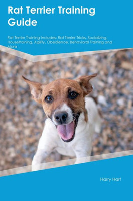 Rat Terrier Training Guide Rat Terrier Training Includes: Rat Terrier Tricks, Socializing, Housetraining, Agility, Obedience, Behavioral Training, And More