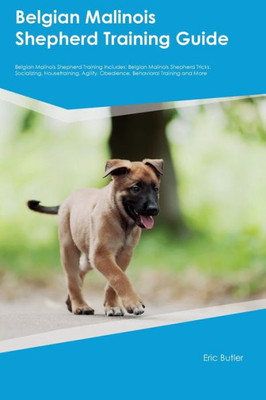 Belgian Malinois Shepherd Training Guide Belgian Malinois Shepherd Training Includes: Belgian Malinois Shepherd Tricks, Socializing, Housetraining, Agility, Obedience, Behavioral Training, And More
