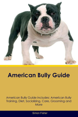 American Bully Guide American Bully Guide Includes: American Bully Training, Diet, Socializing, Care, Grooming, And More